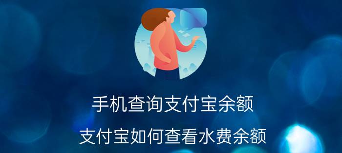 手机查询支付宝余额 支付宝如何查看水费余额？